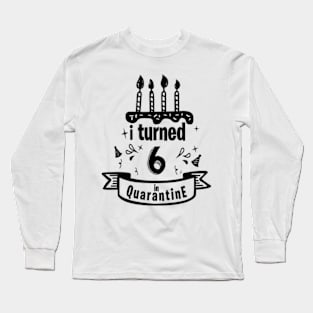 I TURNED 6 IN QUARANTINE Long Sleeve T-Shirt